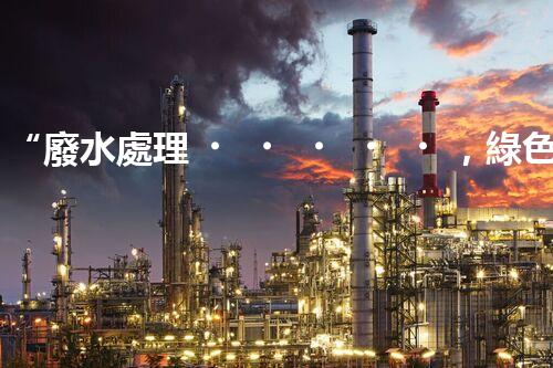 “廢水處理，綠色環(huán)保新篇章”